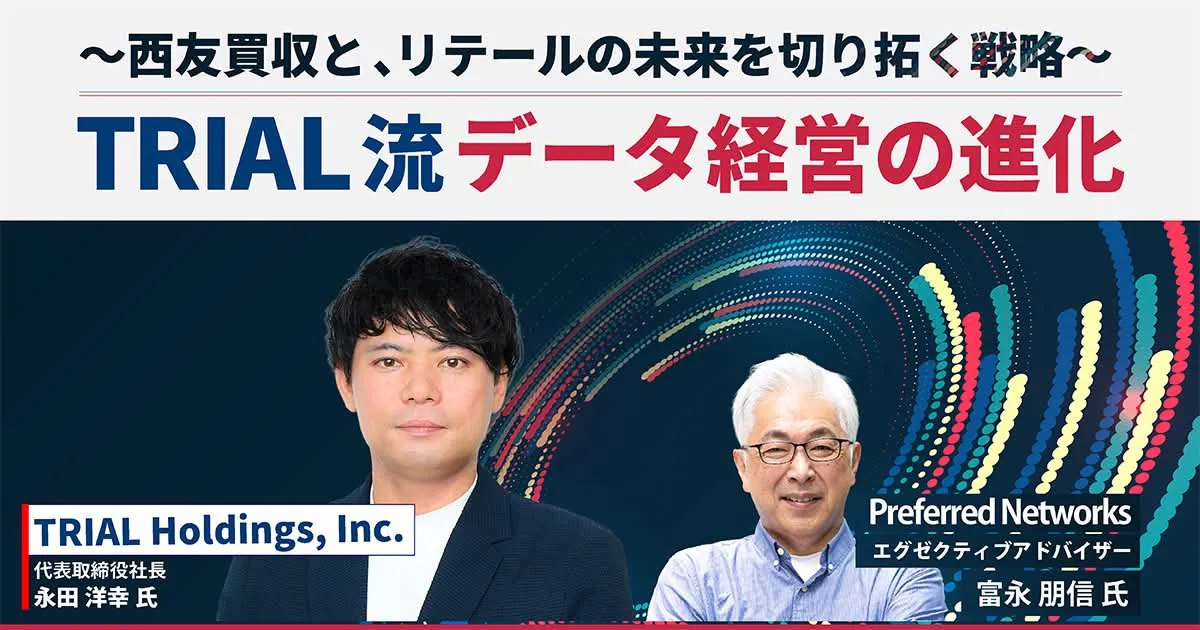 トライアル流・データ経営の進化 〜西友買収と、リテールの未来を切り拓く戦略〜