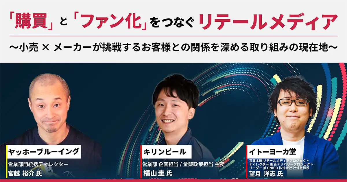 「購買」と「ファン化」をつなぐリテールメディア：小売 × メーカーが挑戦するお客様との関係を深める取り組みの現在地