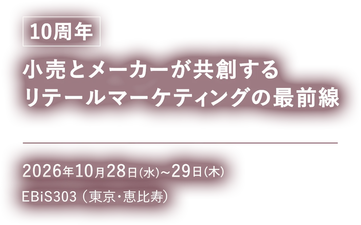 小売とメーカーのマーケターをつなぎ　小売ビジネスの新たな可能性を探る2026.10.28 [Wed] - 29 [Thr]　EBiS303（東京・恵比寿）　リテールアジェンダ